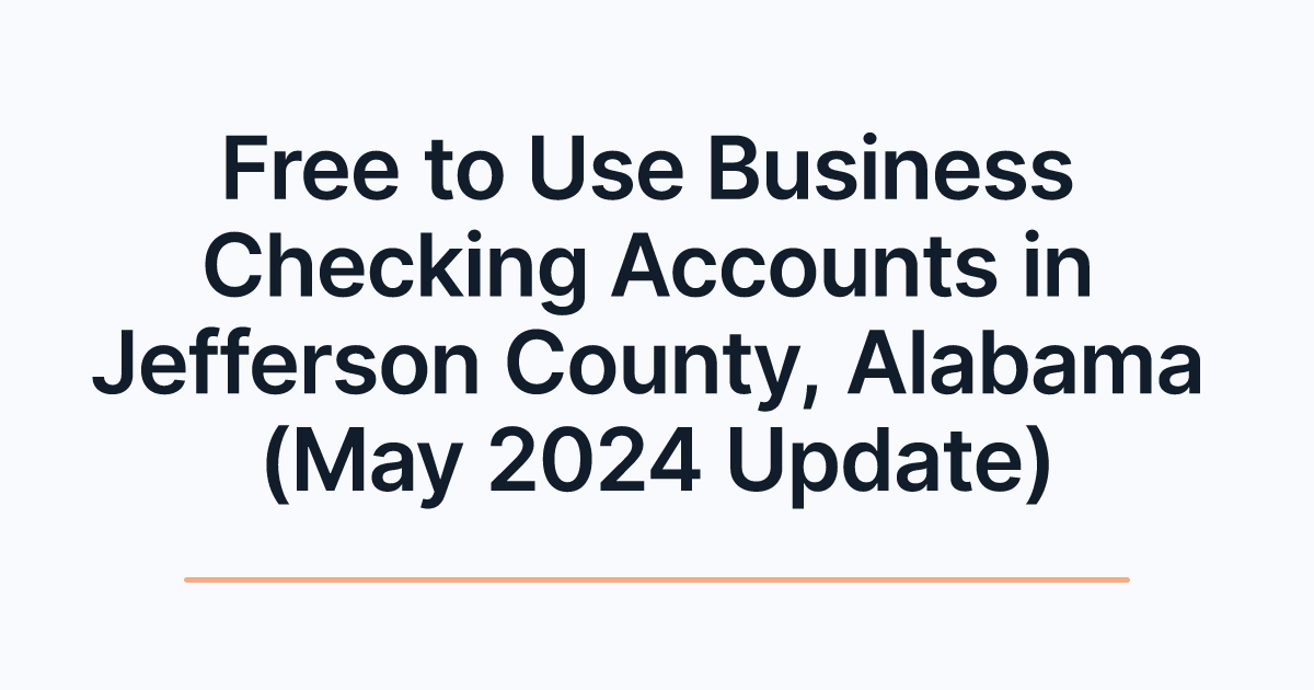 Free to Use Business Checking Accounts in Jefferson County, Alabama (May 2024 Update)